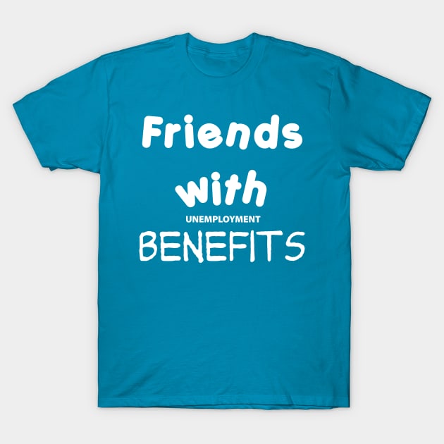Friends with Unemployment Benefits T-Shirt by TheCosmicTradingPost